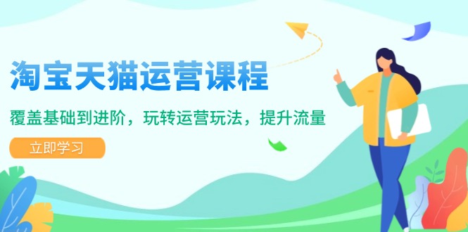 淘宝天猫运营课程，覆盖基础到进阶，玩转运营玩法，提升流量-网赚邦---一站式项目拆解教学