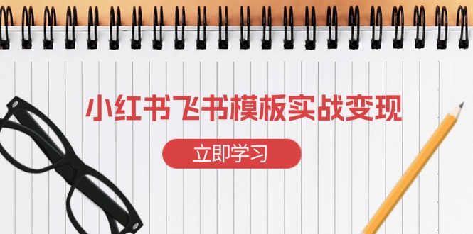 小红书飞书 模板实战变现：小红书快速起号，搭建一个赚钱的飞书模板-网赚邦---一站式项目拆解教学