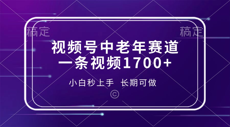 视频号中老年赛道，一条视频1700+，小白秒上手，长期可做-网赚邦---一站式项目拆解教学