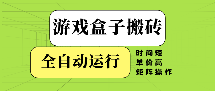 游戏盒子全自动搬砖，时间短、单价高，矩阵操作-网赚邦---一站式项目拆解教学