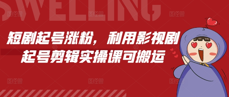 短剧起号涨粉，利用影视剧起号剪辑实操课可搬运-网赚邦---一站式项目拆解教学