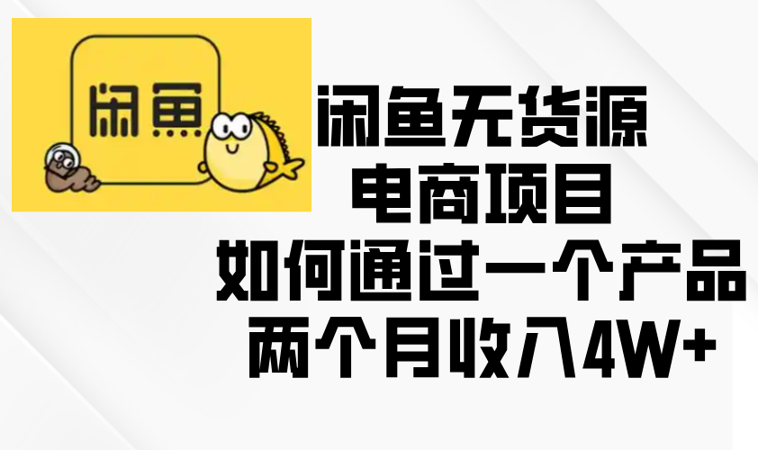 闲鱼无货源电商项目，如何通过一个产品两个月收入4W+-网赚邦---一站式项目拆解教学