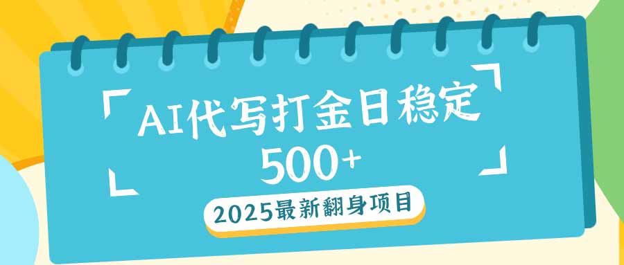 2025最新AI打金代写日稳定500+：2025最新翻身项目-网赚邦---一站式项目拆解教学