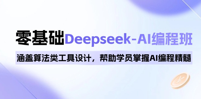 0基础Deepseek-AI编程班，涵盖算法类工具设计，帮助学员掌握AI编程精髓-网赚邦---一站式项目拆解教学