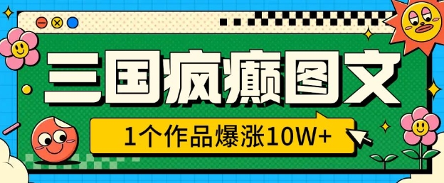 三国疯癫图文，1个作品爆涨10W+，3分钟教会你，趁着风口无脑冲(附详细教学)-网赚邦---一站式项目拆解教学