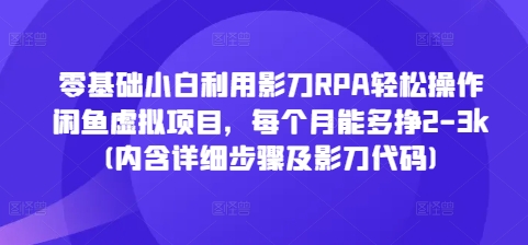 零基础小白利用影刀RPA轻松操作闲鱼虚拟项目，每个月能多挣2-3k(内含详细步骤及影刀代码)-网赚邦---一站式项目拆解教学