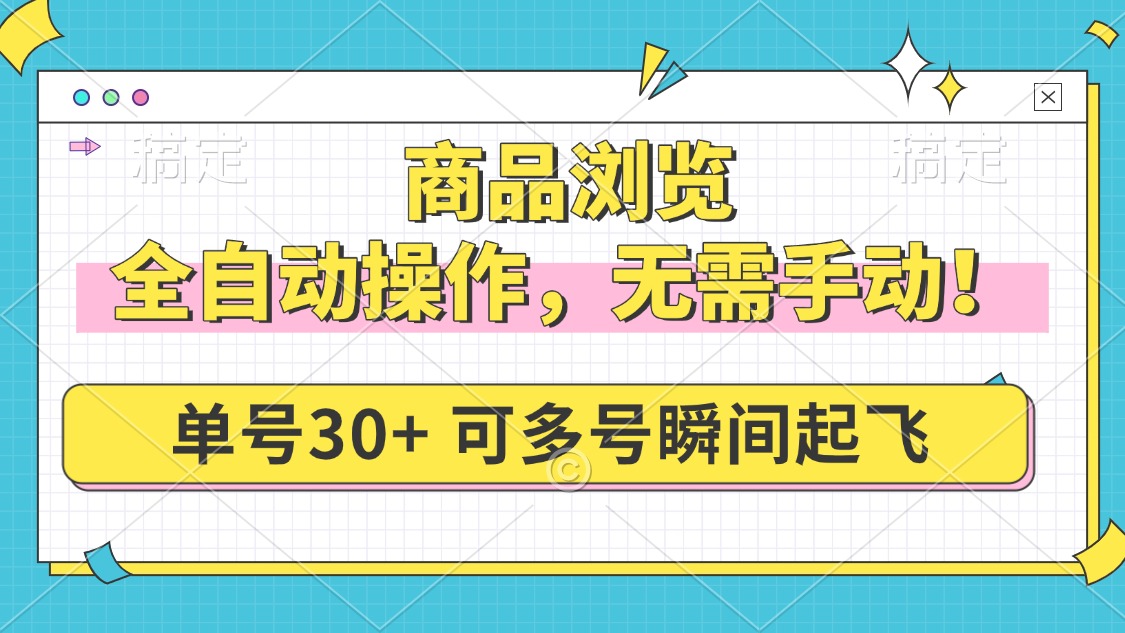 商品浏览，全自动操作，无需手动，单号一天30+，多号矩阵，瞬间起飞-网赚邦---一站式项目拆解教学