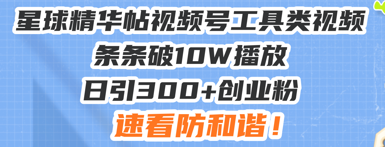 星球精华帖视频号工具类视频条条破10W播放日引300+创业粉，速看防和谐！-网赚邦---一站式项目拆解教学