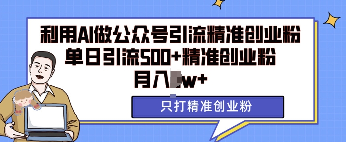 利用AI矩阵做公众号引流精准创业粉，单日引流500+精准创业粉，月入过w【揭秘】-网赚邦---一站式项目拆解教学
