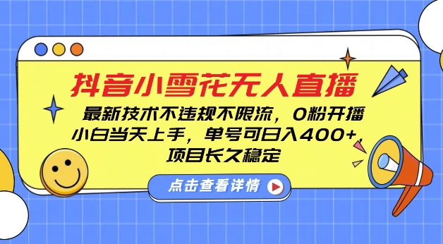 DY小雪花无人直播，0粉开播，不违规不限流，新手单号可日入4张，长久稳定【揭秘】-网赚邦---一站式项目拆解教学