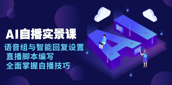 AI 自播 实景课：语音组与智能回复设置, 直播脚本编写, 全面掌握自播技巧-网赚邦---一站式项目拆解教学