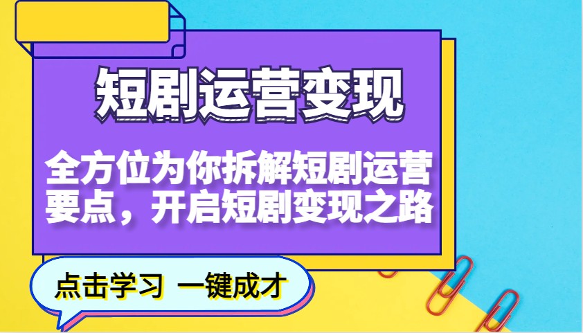 短剧运营变现，全方位为你拆解短剧运营要点，开启短剧变现之路-网赚邦---一站式项目拆解教学