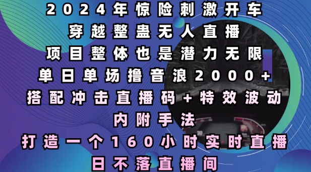 2024年惊险刺激开车穿越整蛊无人直播，单日单场撸音浪2000+，打造一个160小时实时直播日不落直播间【揭秘】-网赚邦---一站式项目拆解教学