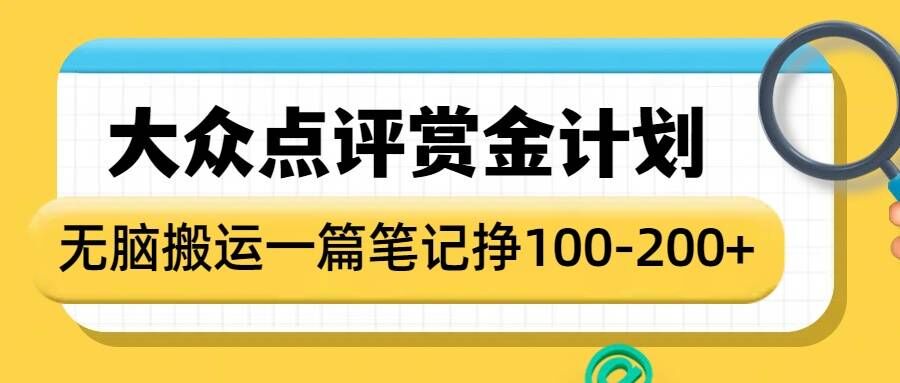 大众点评赏金计划，无脑搬运就有收益，一篇笔记收益1-2张-网赚邦---一站式项目拆解教学