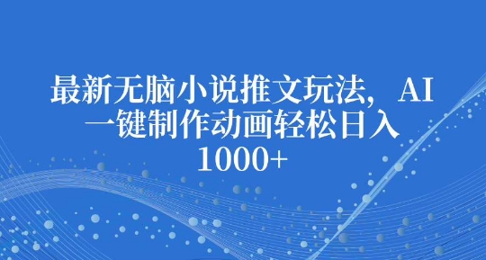 最新无脑小说推文玩法，AI一键制作动画轻松日入多张【揭秘】-网赚邦---一站式项目拆解教学