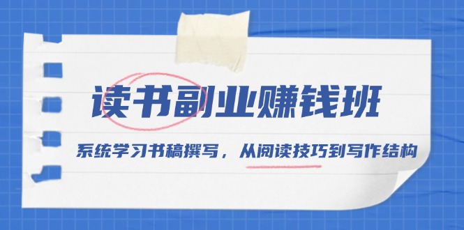 读书副业赚钱班，系统学习书稿撰写，从阅读技巧到写作结构-网赚邦---一站式项目拆解教学