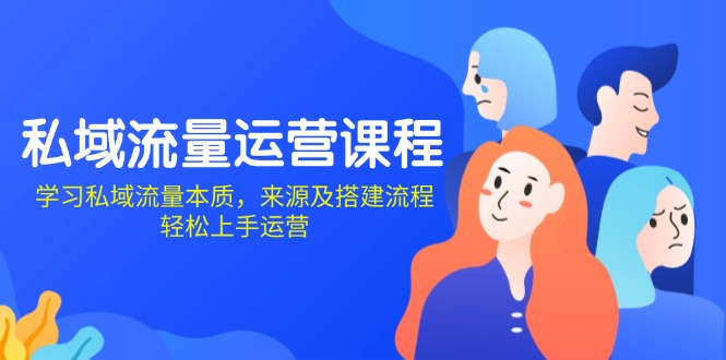 私域流量运营课程：学习私域流量本质，来源及搭建流程，轻松上手运营-网赚邦---一站式项目拆解教学