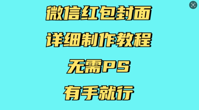 微信红包封面详细制作教程，无需PS，有手就行-网赚邦---一站式项目拆解教学