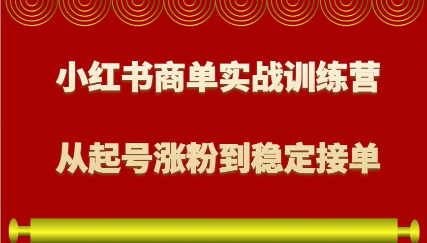 小红书商单实战训练营，从0到1教你如何变现，从起号涨粉到稳定接单，适合新手-网赚邦---一站式项目拆解教学