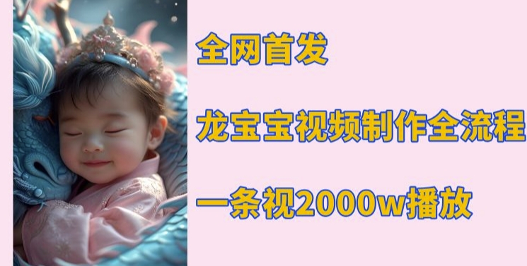 全网首发，龙宝宝视频制作教程，一条视频2000w播放-网赚邦---一站式项目拆解教学