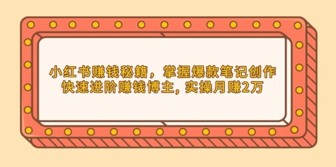 小红书赚钱秘籍，掌握爆款笔记创作，快速进阶赚钱博主, 实操月赚2万-网赚邦---一站式项目拆解教学