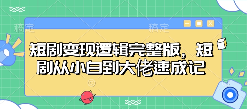 短剧变现逻辑完整版，短剧从小白到大佬速成记-网赚邦---一站式项目拆解教学