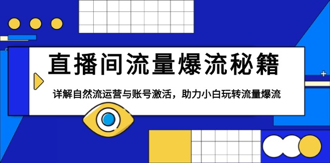 直播间流量爆流秘籍，详解自然流运营与账号激活，助力小白玩转流量爆流-网赚邦---一站式项目拆解教学