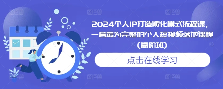 2024个人IP打造孵化模式流程课，一套最为完整的个人短视频落地课程(高阶班)-网赚邦---一站式项目拆解教学