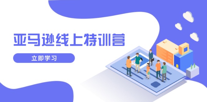 亚马逊线上特训营，新品成长与库存规划，提升品牌推广能力，实现业务增长-网赚邦---一站式项目拆解教学