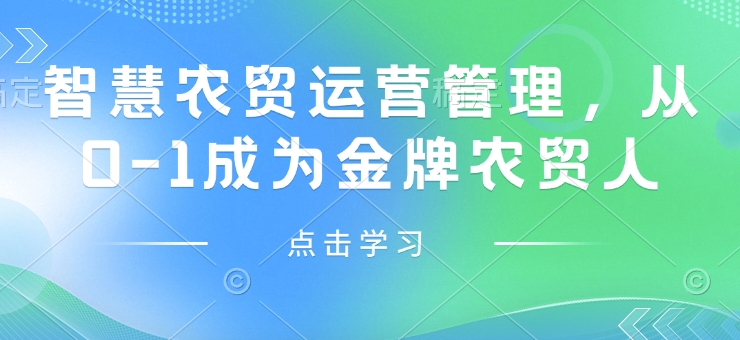 智慧农贸运营管理，从0-1成为金牌农贸人-网赚邦---一站式项目拆解教学