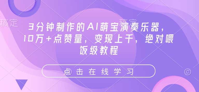 3分钟制作的AI萌宝演奏乐器，10万+点赞量，变现上千，绝对喂饭级教程-网赚邦---一站式项目拆解教学