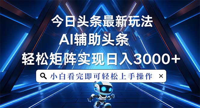今日头条最新玩法，思路简单，AI辅助，复制粘贴轻松矩阵日入3000+-网赚邦---一站式项目拆解教学