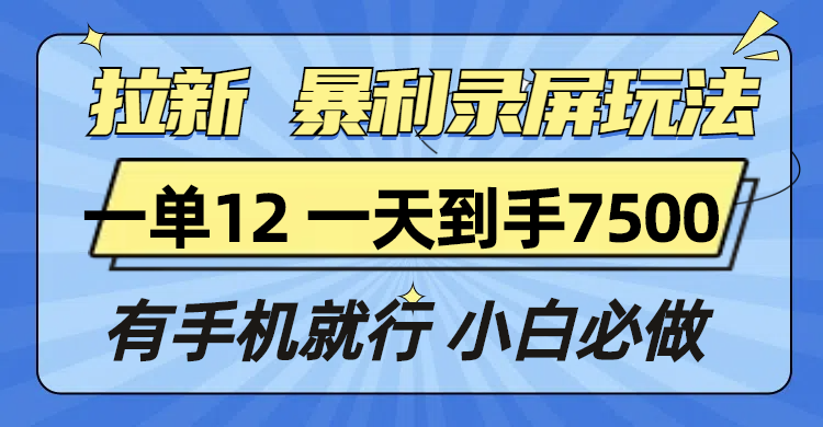 拉新暴利录屏玩法，一单12块，一天到手7500，有手机就行-网赚邦---一站式项目拆解教学