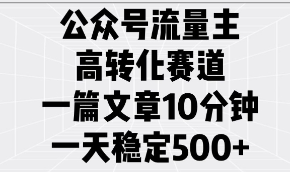 公众号流量主高转化赛道，一篇文章10分钟，一天稳定5张-网赚邦---一站式项目拆解教学
