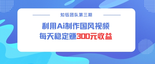 视频号ai国风视频创作者分成计划每天稳定300元收益-网赚邦---一站式项目拆解教学