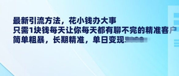 最新引流方法，花小钱办大事，只需1块钱每天让你每天都有聊不完的精准客户 简单粗暴，长期精准-网赚邦---一站式项目拆解教学