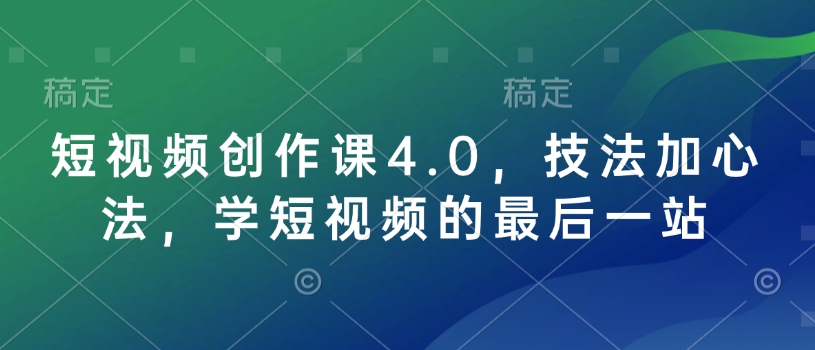 短视频创作课4.0，技法加心法，学短视频的最后一站-网赚邦---一站式项目拆解教学
