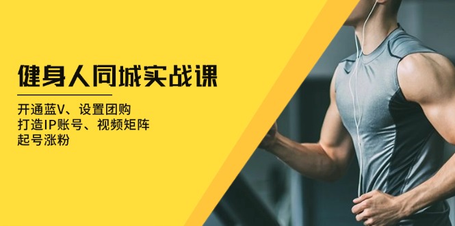 健身人 同城实战课：开通蓝V、设置团购、打造IP账号、视频矩阵、起号涨粉-网赚邦---一站式项目拆解教学