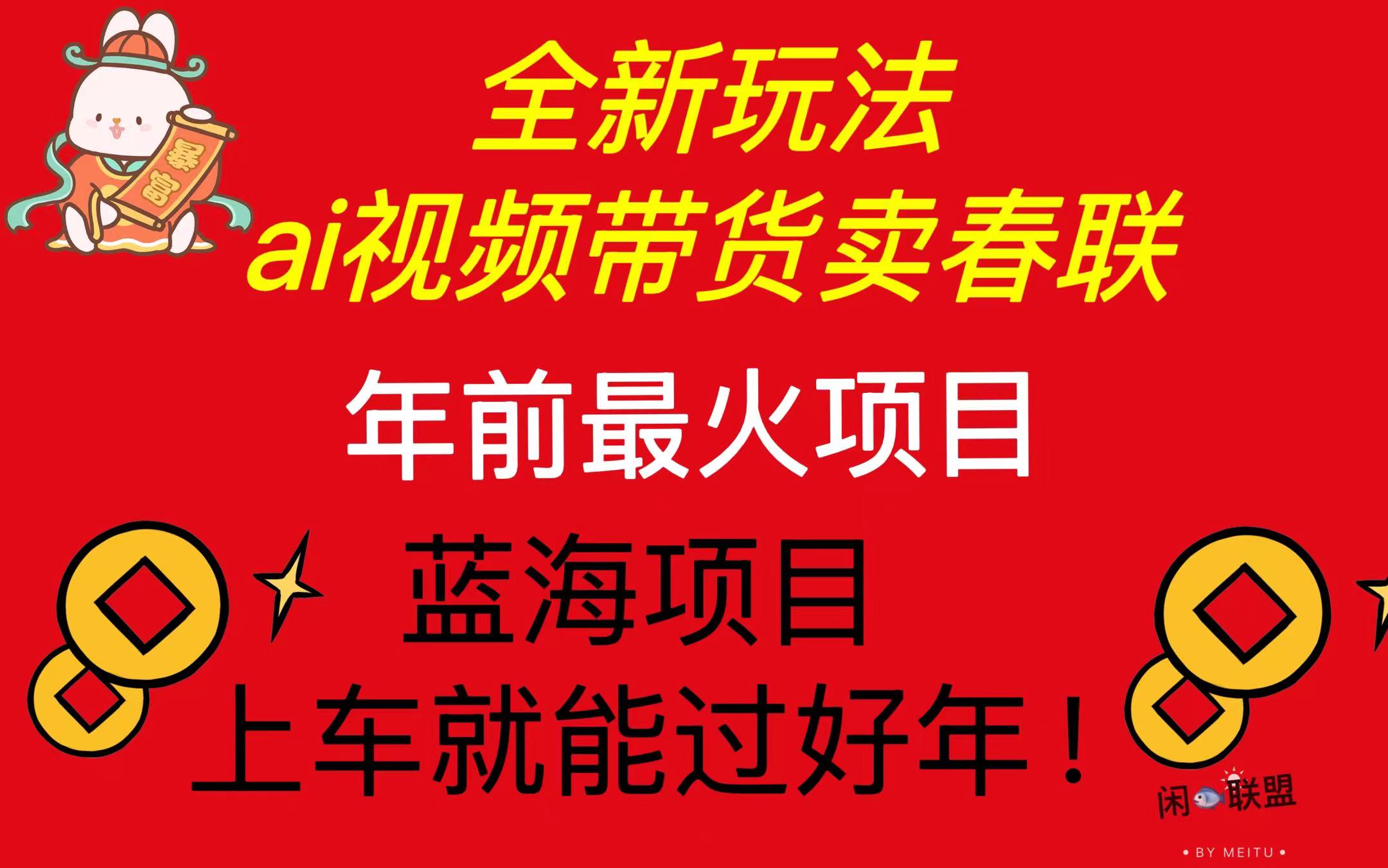Ai视频带货卖春联全新简单无脑玩法，年前最火爆项目，爆单过好年-网赚邦---一站式项目拆解教学