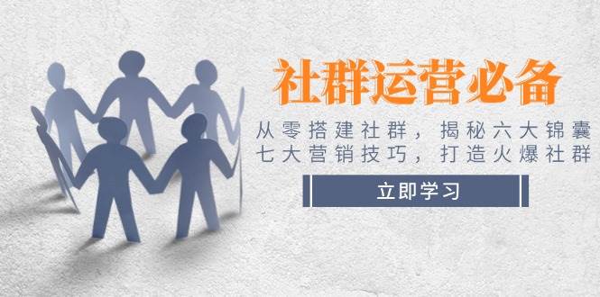 社群运营必备！从零搭建社群，揭秘六大锦囊、七大营销技巧，打造火爆社群-网赚邦---一站式项目拆解教学
