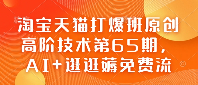 淘宝天猫打爆班原创高阶技术第65期，AI+逛逛薅免费流-网赚邦---一站式项目拆解教学