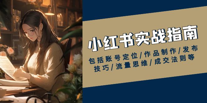 小红书实战指南，包括账号定位/作品制作/发布技巧/流量思维/成交法则等-网赚邦---一站式项目拆解教学