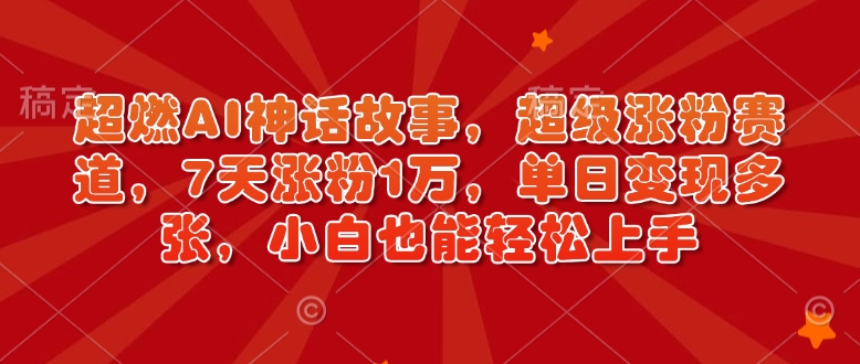 超燃AI神话故事，超级涨粉赛道，7天涨粉1万，单日变现多张，小白也能轻松上手(附详细教程)-网赚邦---一站式项目拆解教学