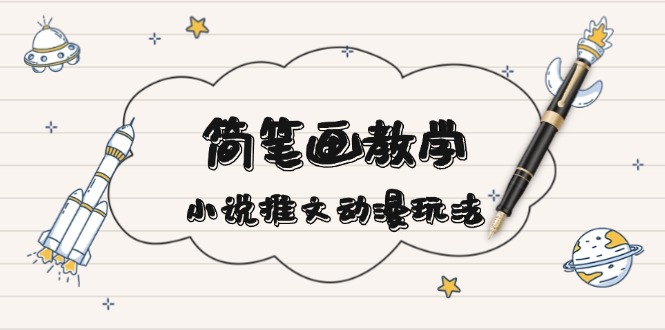 简 笔 画 教 学，小说推文动漫玩法，提供多种爆点文案写法，引爆社交媒体-网赚邦---一站式项目拆解教学