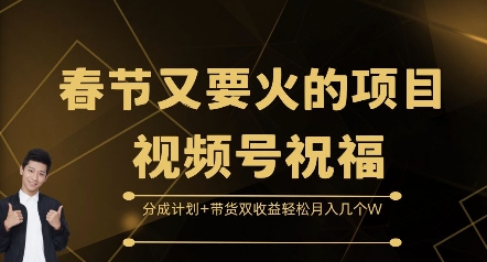 春节又要火的项目视频号祝福，分成计划+带货双收益，轻松月入几个W【揭秘】-网赚邦---一站式项目拆解教学