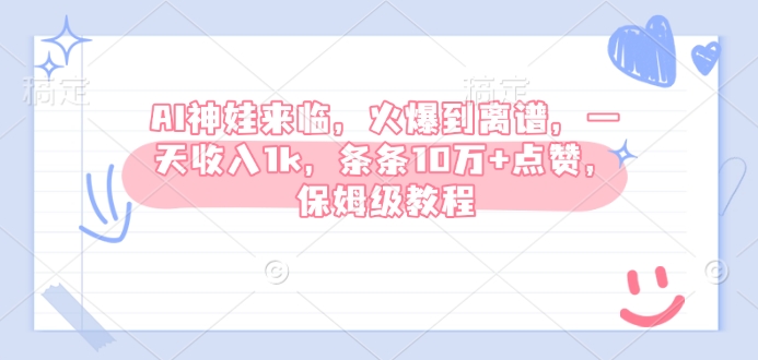 AI神娃来临，火爆到离谱，一天收入1k，条条10万+点赞，保姆级教程-网赚邦---一站式项目拆解教学