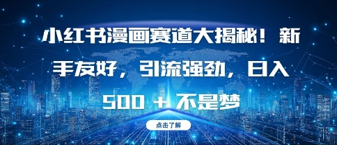 小红书漫画赛道大揭秘!新手友好，引流强劲，日入多张【揭秘】-网赚邦---一站式项目拆解教学