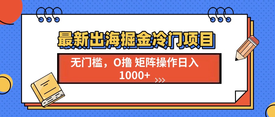 最新出海掘金冷门项目，单号日入1000+-网赚邦---一站式项目拆解教学