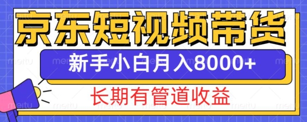京东短视频带货新玩法，长期管道收益，新手也能月入8000+-网赚邦---一站式项目拆解教学