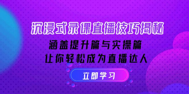 沉浸式-录课直播技巧揭秘：涵盖提升篇与实操篇, 让你轻松成为直播达人-网赚邦---一站式项目拆解教学